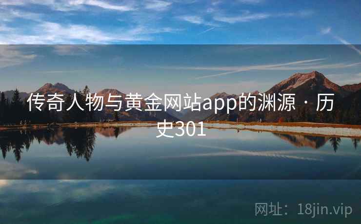 传奇人物与黄金网站app的渊源 · 历史301
