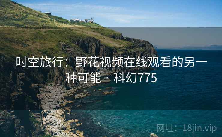 时空旅行：野花视频在线观看的另一种可能 · 科幻775