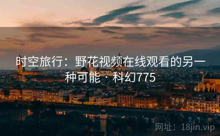 时空旅行：野花视频在线观看的另一种可能 · 科幻775