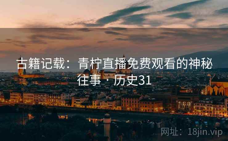 古籍记载：青柠直播免费观看的神秘往事 · 历史31