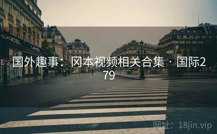 国外趣事：冈本视频相关合集 · 国际279