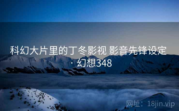科幻大片里的丁冬影视 影音先锋设定 · 幻想348