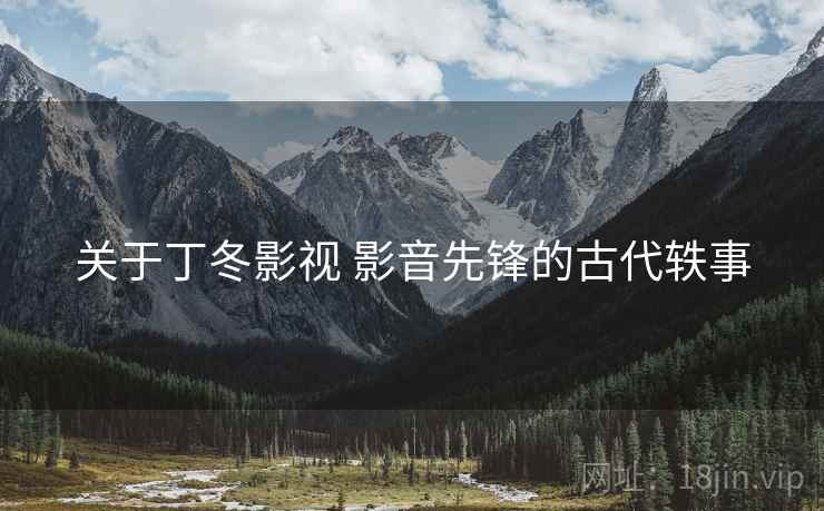 关于丁冬影视 影音先锋的古代轶事