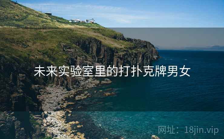 未来实验室里的打扑克牌男女