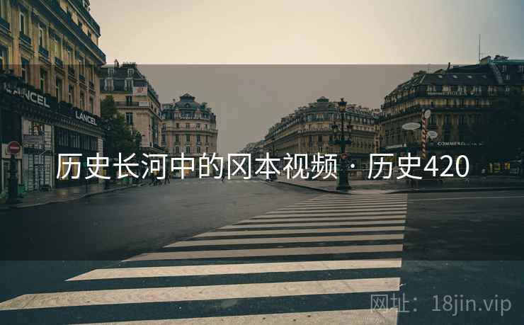 历史长河中的冈本视频 · 历史420
