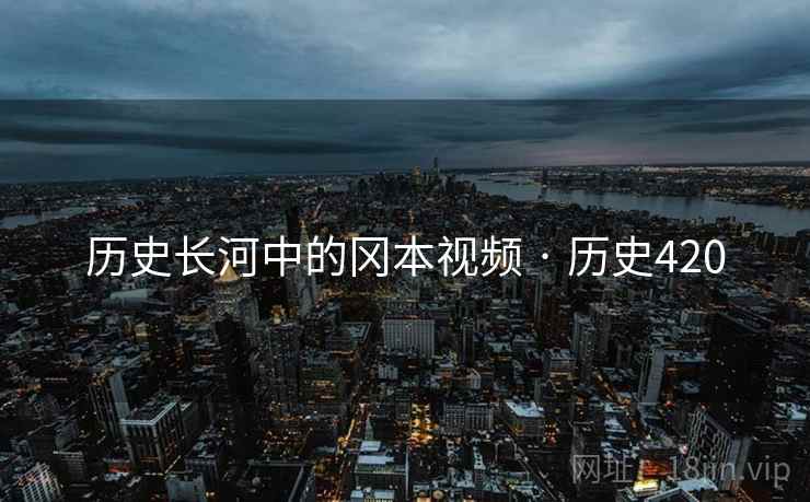 历史长河中的冈本视频 · 历史420