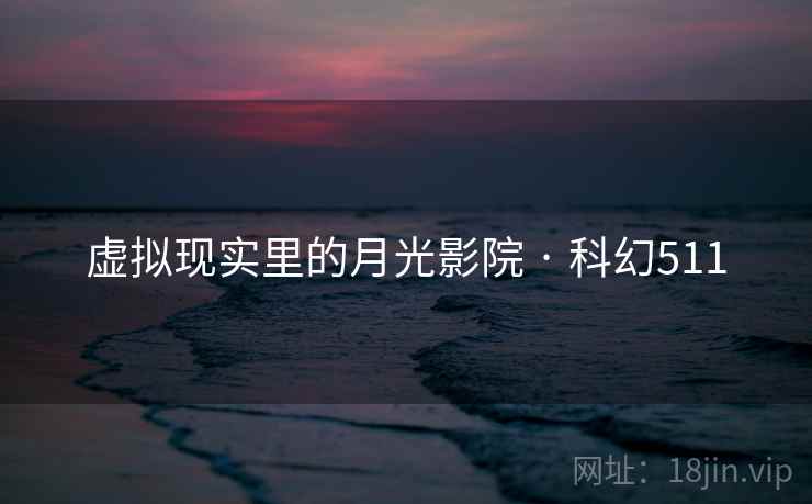 虚拟现实里的月光影院 · 科幻511 虚拟现实里的月光影院 · 科幻511