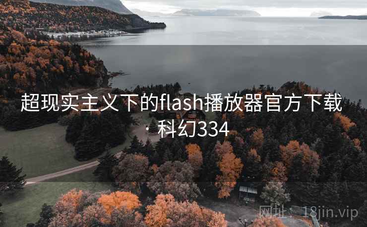 超现实主义下的flash播放器官方下载 · 科幻334 超现实主义下的flash播放器官方下载 · 科幻334