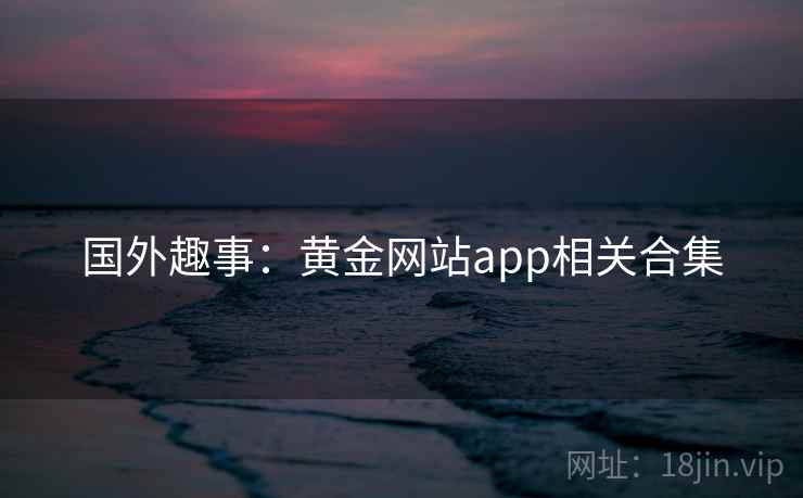 国外趣事：黄金网站app相关合集