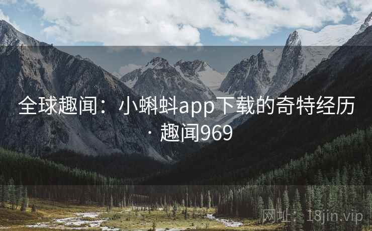 全球趣闻：小蝌蚪app下载的奇特经历 · 趣闻969
