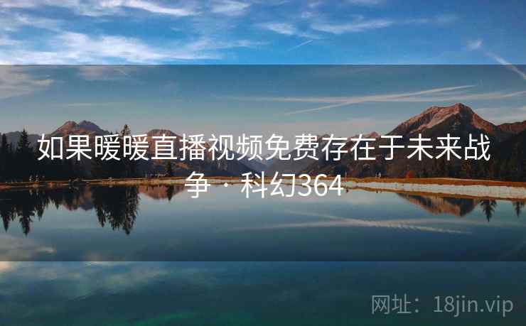 如果暖暖直播视频免费存在于未来战争 · 科幻364 如果暖暖直播视频免费存在于未来战争 · 科幻364