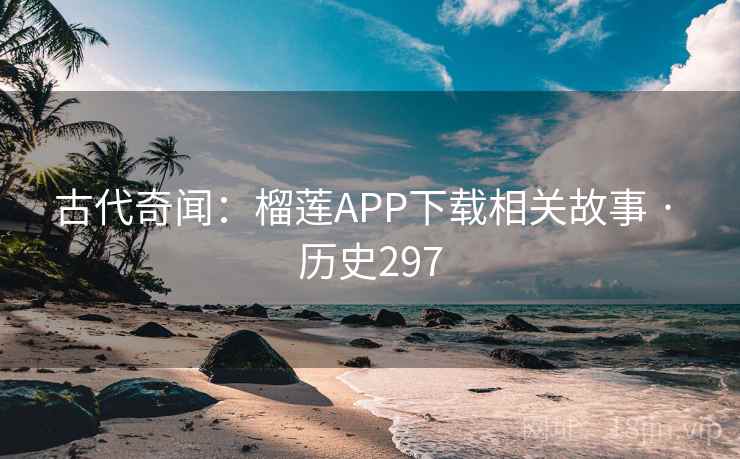 古代奇闻:榴莲APP下载相关故事 · 历史297 古代奇闻:榴莲APP下载相关故事 · 历史297