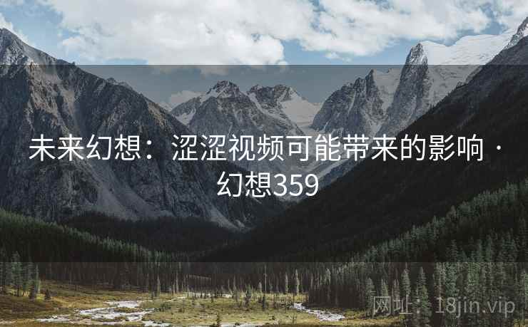 未来幻想:涩涩视频可能带来的影响 · 幻想359 未来幻想:涩涩视频可能带来的影响 · 幻想359