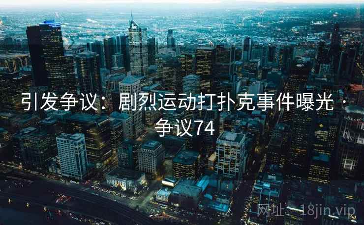 引发争议:剧烈运动打扑克事件曝光 · 争议74 引发争议:剧烈运动打扑克事件曝光 · 争议74