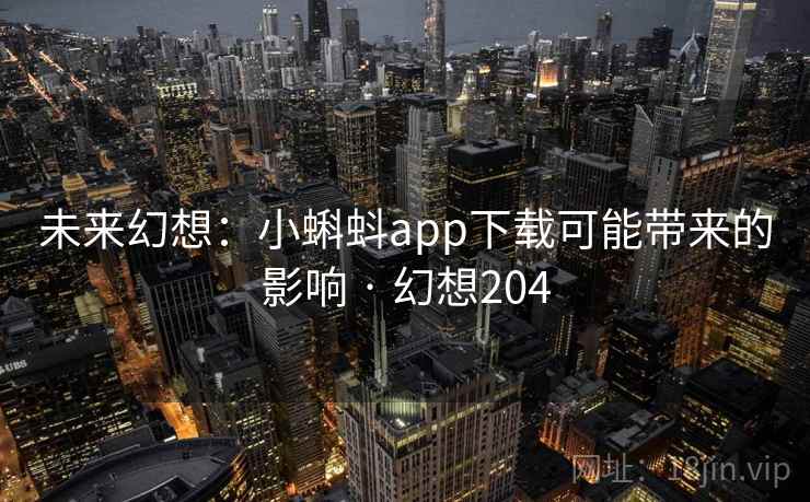 未来幻想:小蝌蚪app下载可能带来的影响 · 幻想204