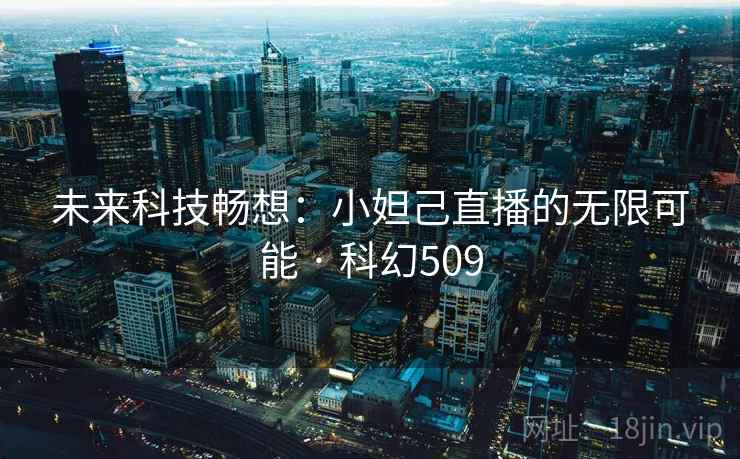 未来科技畅想:小妲己直播的无限可能 · 科幻509