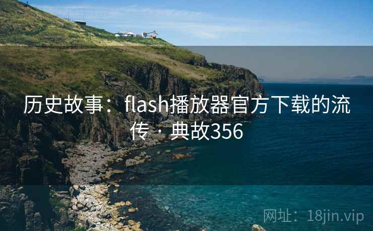 历史故事:flash播放器官方下载的流传 · 典故356