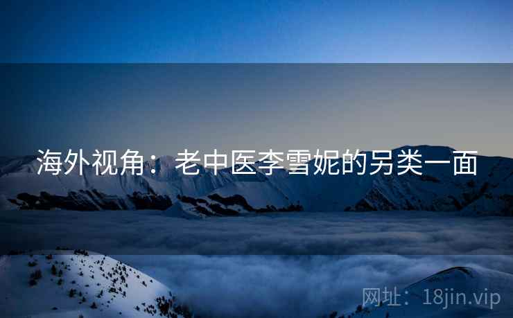 海外视角:老中医李雪妮的另类一面