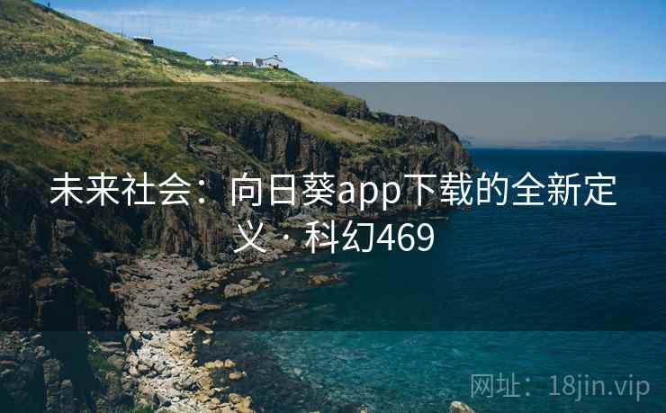 未来社会:向日葵app下载的全新定义 · 科幻469 未来社会:向日葵app下载的全新定义 · 科幻469