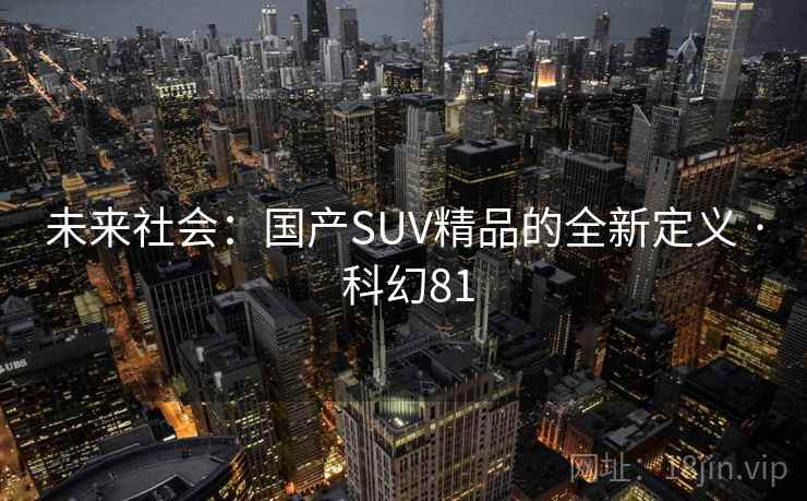未来社会:国产SUV精品的全新定义 · 科幻81