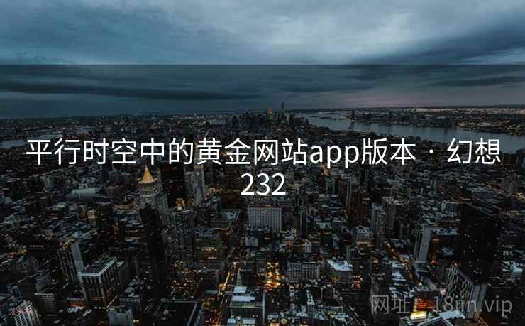 平行时空中的黄金网站app版本 · 幻想232