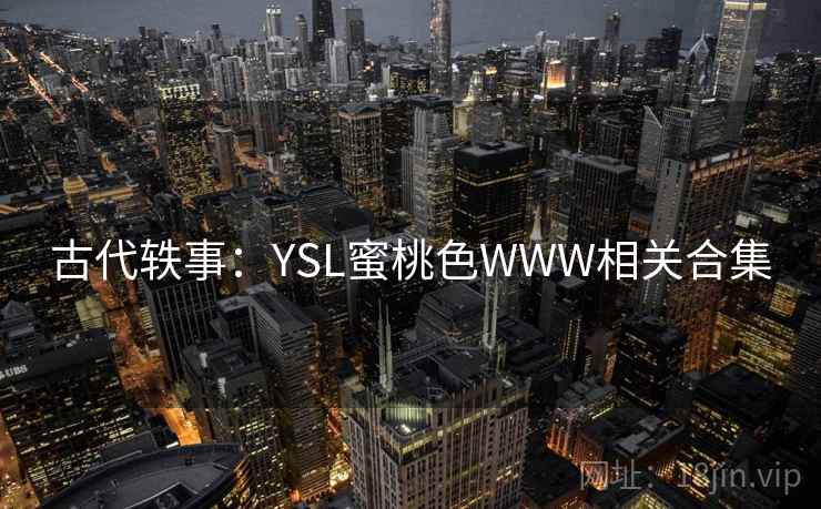 古代轶事：YSL蜜桃色WWW相关合集