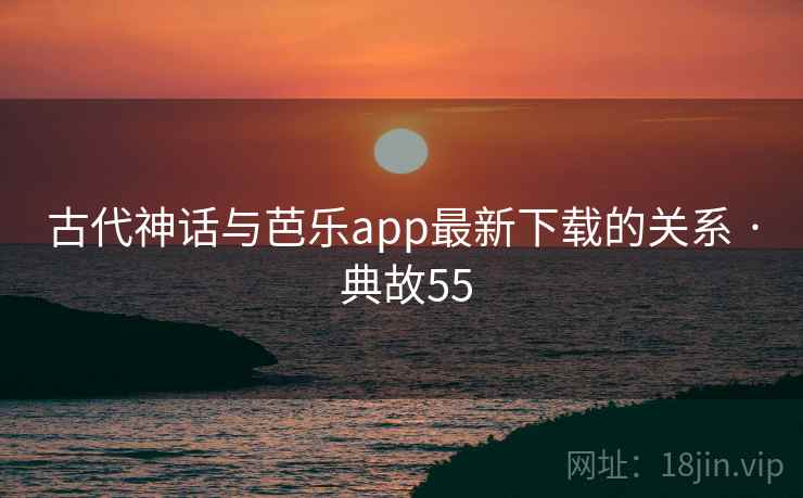 古代神话与芭乐app最新下载的关系 · 典故55 古代神话与芭乐app最新下载的关系 · 典故55