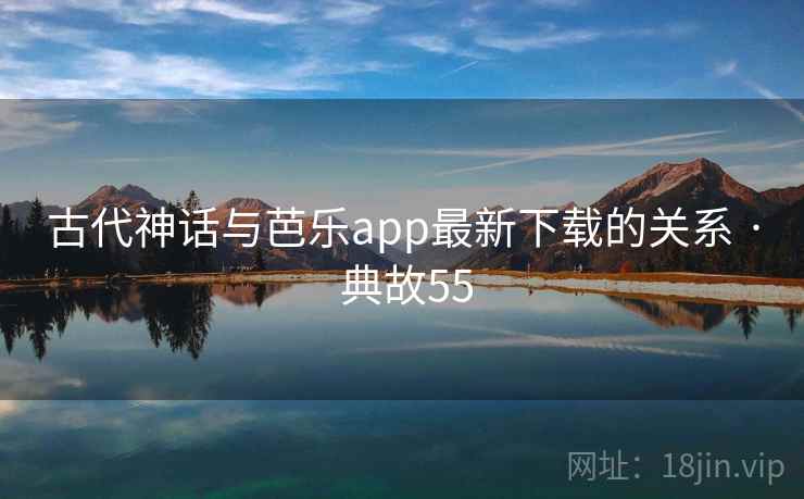 古代神话与芭乐app最新下载的关系 · 典故55